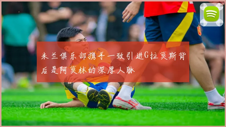 米兰俱乐部携手一致引进G拉莫斯背后是阿莫林的深厚人脉