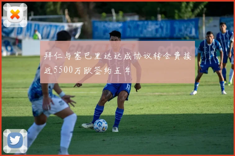拜仁与塞巴里达达成协议转会费接近5500万欧签约五年